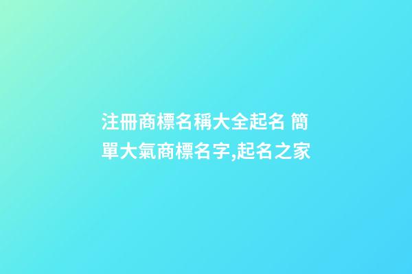 注冊商標名稱大全起名 簡單大氣商標名字,起名之家-第1張-商標起名-玄機派